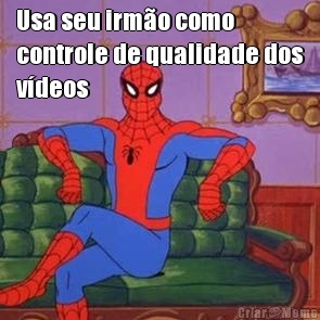 Usa seu irmo como
controle de qualidade dos
vdeos 