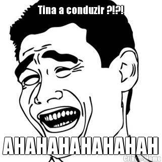 Tina a conduzir ?!?! AHAHAHAHAHAHAH