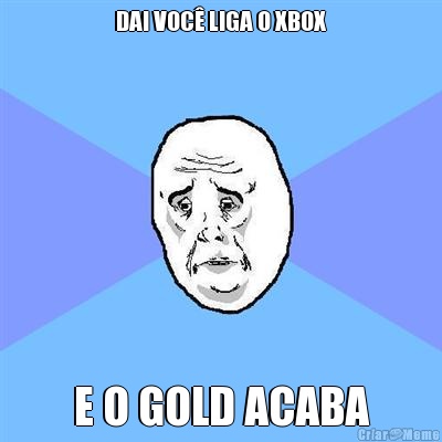 DAI VOC LIGA O XBOX E O GOLD ACABA