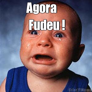 Agora
 Fudeu ! 