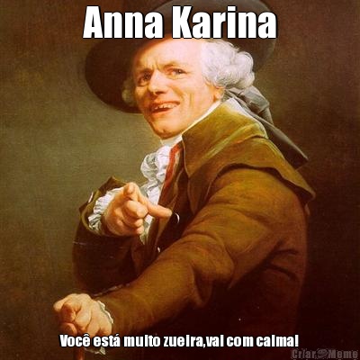 Anna Karina Voc est muito zueira,vai com calma!