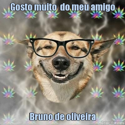 Gosto muito  do meu amigo Bruno de oliveira