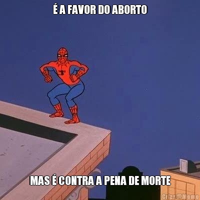  A FAVOR DO ABORTO MAS  CONTRA A PENA DE MORTE