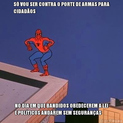 S VOU SER CONTRA O PORTE DE ARMAS PARA
CIDADOS NO DIA EM QUE BANDIDOS OBEDECEREM A LEI
E POLTICOS ANDAREM SEM SEGURANAS