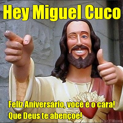 Hey Miguel Cuco Feliz Aniversrio, voc  o cara!
Que Deus te abenoe!