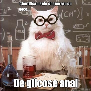 Cientificamente, chamo seu cu
doce  De glicose anal