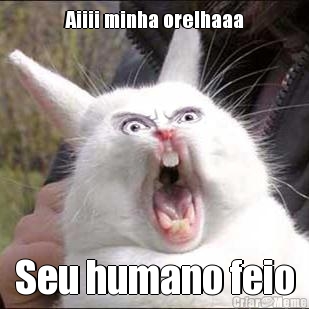 Aiiii minha orelhaaa Seu humano feio