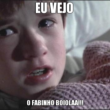 EU VEJO  O FABINHO BOIOLAA!!!