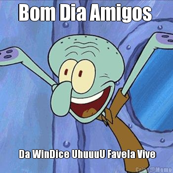 Bom Dia Amigos   Da WinDice UhuuuU Favela Vive
