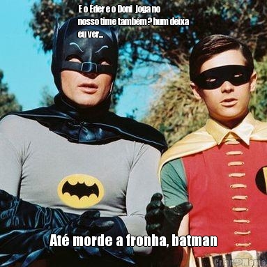 E o der e o Doni  joga no
nosso time tambm? hum deixa
eu ver... At morde a fronha, batman