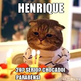 HENRIQUE 29? SRIO? CHOCADO!
PARABNS!