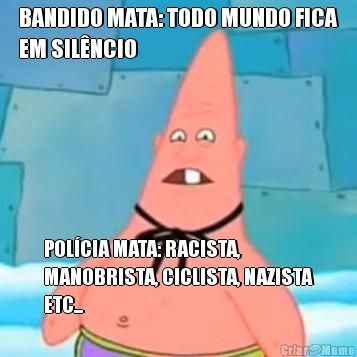 BANDIDO MATA: TODO MUNDO FICA
EM SILNCIO POLCIA MATA: RACISTA,
MANOBRISTA, CICLISTA, NAZISTA
ETC...