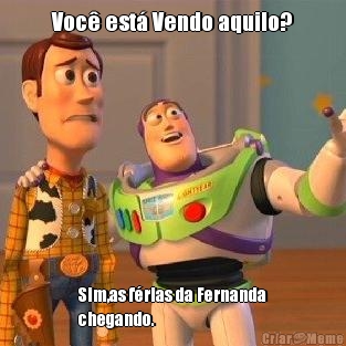 Voc est Vendo aquilo? Sim,as frias da Fernanda
chegando.