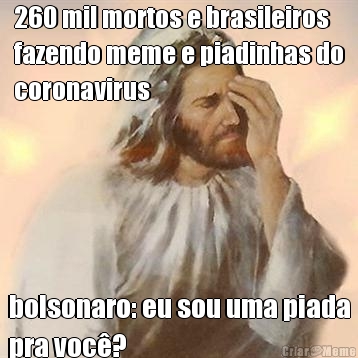 260 mil mortos e brasileiros
fazendo meme e piadinhas do
coronavirus bolsonaro: eu sou uma piada
pra voc?