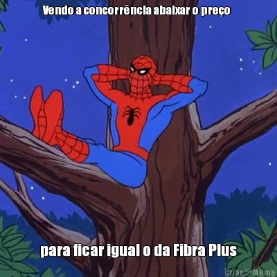 Vendo a concorrncia abaixar o preo  para ficar igual o da Fibra Plus
