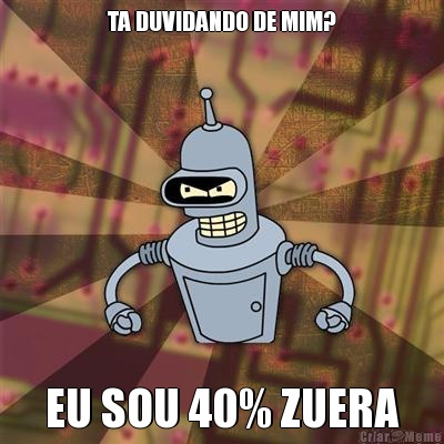 TA DUVIDANDO DE MIM? EU SOU 40% ZUERA