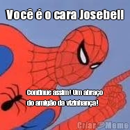 Voc  o cara Josebel! Continue assim! Um abrao
do amigo da vizinhana!