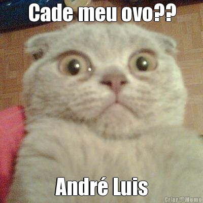 Cade meu ovo?? Andr Luis