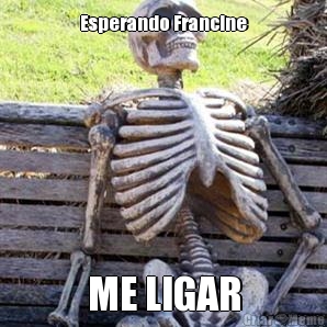 Esperando Francine ME LIGAR