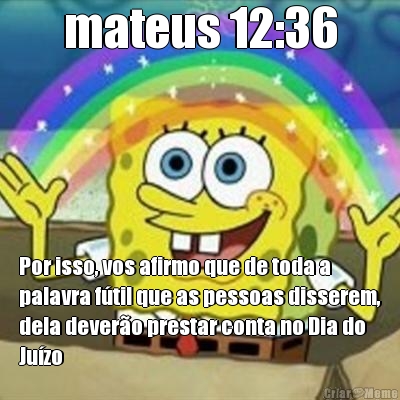 mateus 12:36 Por isso, vos afirmo que de toda a
palavra ftil que as pessoas disserem,
dela devero prestar conta no Dia do
Juzo