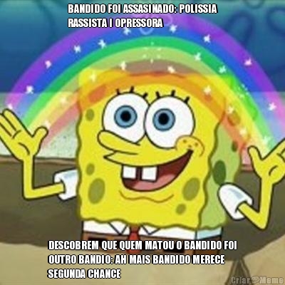 BANDIDO FOI ASSASINADO: POLISSIA
RASSISTA I OPRESSORA DESCOBREM QUE QUEM MATOU O BANDIDO FOI
OUTRO BANDIO: AH MAIS BANDIDO MERECE
SEGUNDA CHANCE