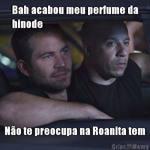 Bah acabou meu perfume da
hinode  No te preocupa na Roanita tem
