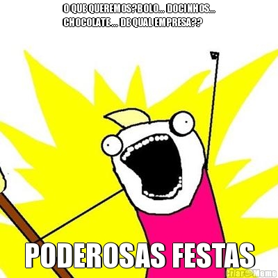 O QUE QUEREMOS?BOLO... DOCINHOS...
CHOCOLATE ... DE QUAL EMPRESA??
 PODEROSAS FESTAS