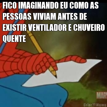 FICO IMAGINANDO EU COMO AS
PESSOAS VIVIAM ANTES DE
EXISTIR VENTILADOR E CHUVEIRO
QUENTE 