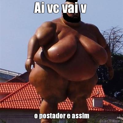 Ai vc vai v  o postador e assim