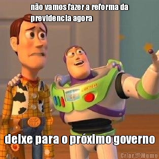 no vamos fazer a reforma da
previdencia agora deixe para o prximo governo