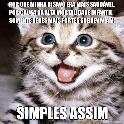 POR QUE MINHA BISAV ERA MAIS SAUDVEL,
POR CAUSA DA ALTA MORTALIDADE INFANTIL,
SOMENTE BEBS MAIS FORTES SOBREVIVIAM SIMPLES ASSIM