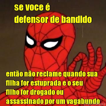 se voce  
defensor de bandido ento no reclame quando sua
filha for estuprada e o seu
filho for drogado ou
assassinado por um vagabundo