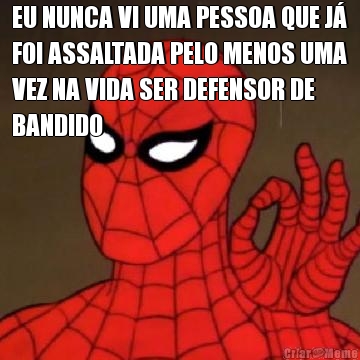 EU NUNCA VI UMA PESSOA QUE J
FOI ASSALTADA PELO MENOS UMA
VEZ NA VIDA SER DEFENSOR DE
BANDIDO 