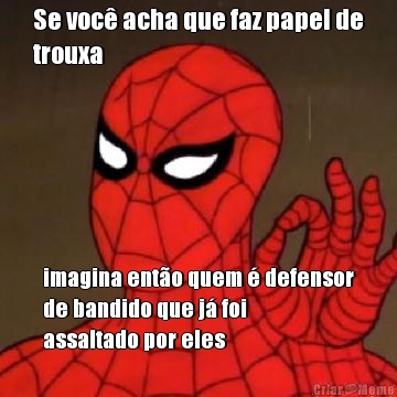 Se voc acha que faz papel de
trouxa imagina ento quem  defensor
de bandido que j foi
assaltado por eles