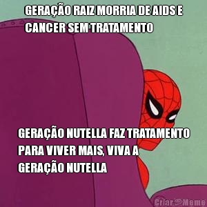 GERAO RAIZ MORRIA DE AIDS E
CANCER SEM TRATAMENTO GERAO NUTELLA FAZ TRATAMENTO
PARA VIVER MAIS, VIVA A
GERAO NUTELLA