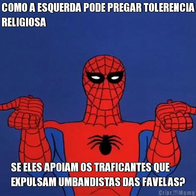 COMO A ESQUERDA PODE PREGAR TOLERENCIA
RELIGIOSA SE ELES APOIAM OS TRAFICANTES QUE
EXPULSAM UMBANDISTAS DAS FAVELAS?