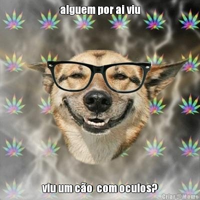 alguem por ai viu viu um co  com oculos?