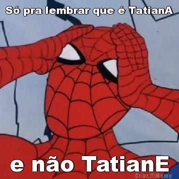 S pra lembrar que  TatianA e no TatianE