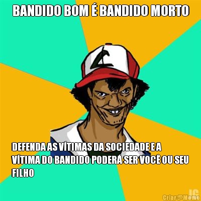 BANDIDO BOM  BANDIDO MORTO DEFENDA AS VTIMAS DA SOCIEDADE E A
VTIMA DO BANDIDO PODER SER VOC OU SEU
FILHO