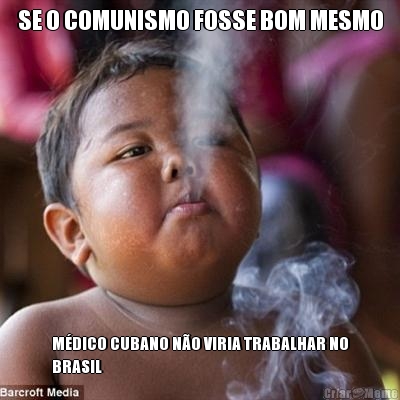 SE O COMUNISMO FOSSE BOM MESMO MDICO CUBANO NO VIRIA TRABALHAR NO
BRASIL