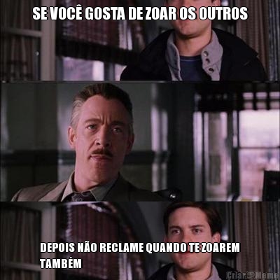 SE VOC GOSTA DE ZOAR OS OUTROS DEPOIS NO RECLAME QUANDO TE ZOAREM
TAMBM