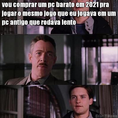 vou comprar um pc barato em 2021 pra
jogar o mesmo jogo que eu jogava em um
pc antigo que rodava lento 