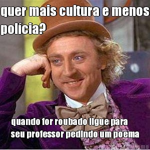 quer mais cultura e menos
polcia? quando for roubado ligue para
seu professor pedindo um poema