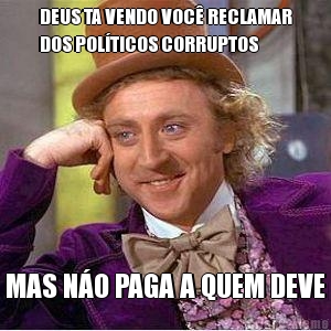 DEUS TA VENDO VOC RECLAMAR
DOS POLTICOS CORRUPTOS MAS NO PAGA A QUEM DEVE