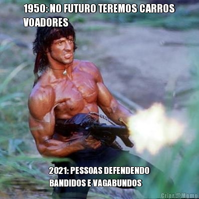 1950: NO FUTURO TEREMOS CARROS
VOADORES 2021: PESSOAS DEFENDENDO
BANDIDOS E VAGABUNDOS