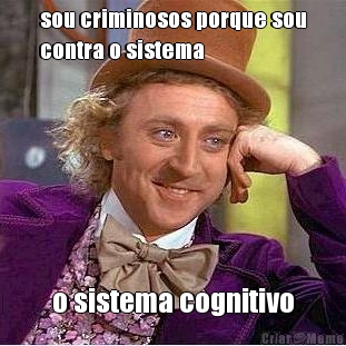 sou criminosos porque sou
contra o sistema o sistema cognitivo