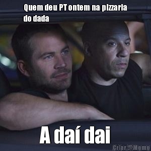 Quem deu PT ontem na pizzaria
do dada
 A da dai