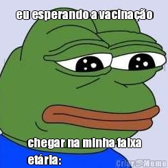 eu esperando a vacinao chegar na minha faixa
etria: