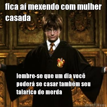 fica a mexendo com mulher
casada lembre-se que um dia voc
poder se casar tambm seu
talarico de merda