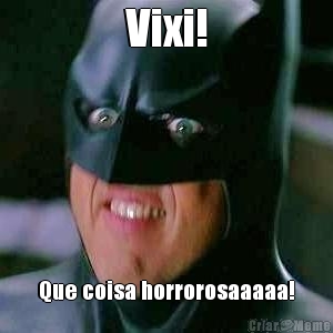 Vixi! Que coisa horrorosaaaaa!